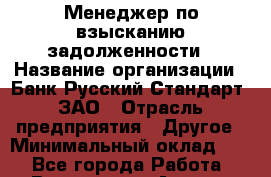 Менеджер по взысканию задолженности › Название организации ­ Банк Русский Стандарт, ЗАО › Отрасль предприятия ­ Другое › Минимальный оклад ­ 1 - Все города Работа » Вакансии   . Адыгея респ.,Адыгейск г.